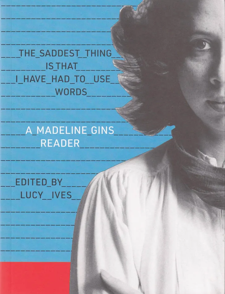 Cover of The Saddest Thing Is That I Have Had to Use Words: A Madeline Gins Reader