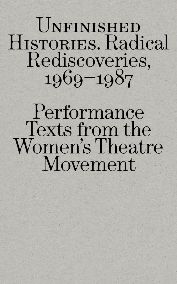 Cover of Unfinished Histories – Radical Rediscoveries: Performance Texts from the Women’s Theatre Movement 1969-1987
