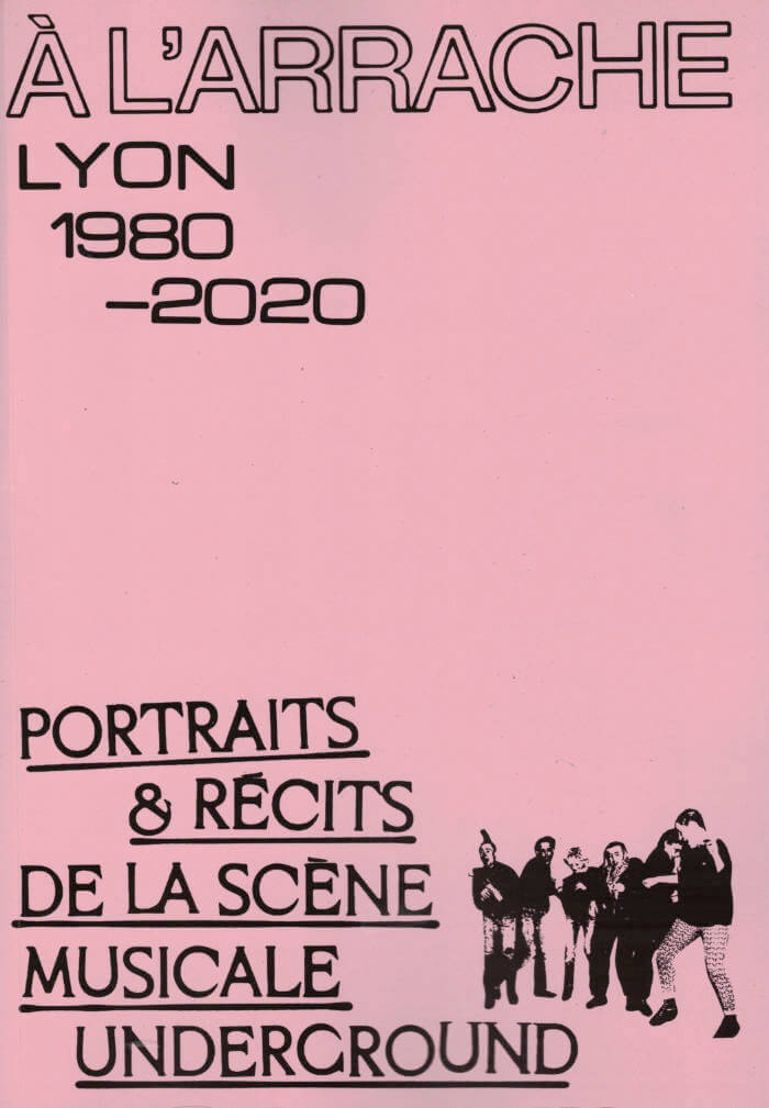 À L’ARRACHE: Portraits & récits de la scène musicale underground de Lyon, 1980—2020
