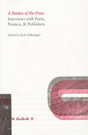 A Poetics of the Press: Interviews with Poets, Printers, & Publishers - cover image