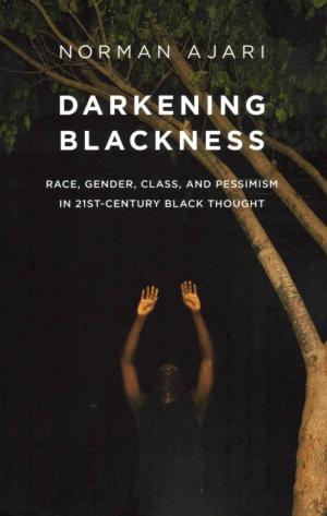 Darkening Blackness: Race, Gender, Class, and Pessimism in 21st-Century Black Thought - cover image