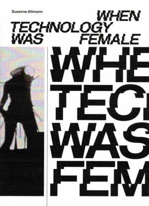 When Technology Was Female: Histories of Construction and Deconstruction, 1917-1989 - cover image