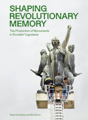 Shaping Revolutionary Memory – The Production of Monuments in Socialist Yugoslavia - cover image