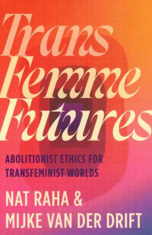 Trans Femme Futures: Abolitionist Ethics for Transfeminist Worlds