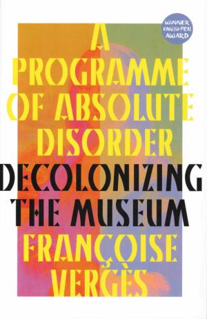 A Programme of Absolute Disorder: Decolonizing the Museum