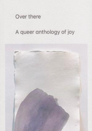 Over there: a queer anthology of joy